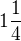 $1\frac{1}{4}$