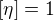 $[\eta ]=1$