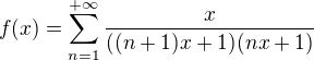 $f(x)=\sum_{n=1}^{+\infty }\frac{x}{((n+1)x+1)(nx+1)}$