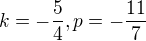 $k=-\frac{5}{4}, p=-\frac{11}{7}$