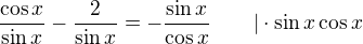 $\frac{\cos x}{\sin x}-\frac{2}{\sin x}=-\frac{\sin x}{\cos x}\qquad|\cdot \sin x\cos x$