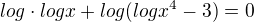 $log\cdot logx+log(logx^{4}-3)=0$