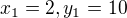 $x_{1}= 2 , y_{1}=10$