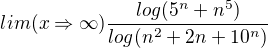 $lim(x\Rightarrow \infty ) \frac{log(5^n + n^5)}{log(n^2+2n + 10^n)}$