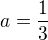 $a = \frac13$