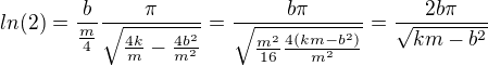 $ln(2)=\frac{b}{\frac{m}{4}}\frac{\pi }{\sqrt{\frac{4k}{m}-\frac{4b^{2}}{m^{2}}}}=\frac{b\pi }{\sqrt{\frac{m^{2}}{16}\frac{4(km-b^{2})}{m^{2}}}}=\frac{2b\pi }{\sqrt{km-b^{2}}}$
