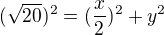 $(\sqrt{20})^2=(\frac{x}{2})^2+y^2$
