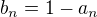 $b_{n}=1-a_{n}$