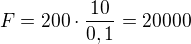 $F=200\cdot \frac{10}{0,1}=20 000$