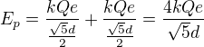 $E_{p}=\frac{kQe}{\frac{\sqrt5d}{2}}+\frac{kQe}{\frac{\sqrt5d}{2}}=\frac{4kQe}{\sqrt5d}$