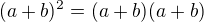 $(a+b)^2=(a+b)(a+b)$