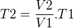 $T2 = \frac{V2}{V1} . T1$