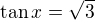 $\tan x=\sqrt{3}$