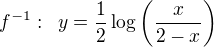 $f^{-1}:\enspace y=\frac{1}{2}\log\({\frac{x}{2-x}}\)$