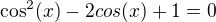 $\cos ^2(x)-2cos(x)+1=0$