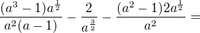 $\frac{(a^3-1)a^\frac12}{a^2(a-1)}-\frac2{a^\frac32}-\frac{(a^2-1)2a^\frac12}{a^2}=$