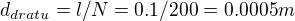 $d_{dratu}=l/N=0.1/200=0.0005 m$