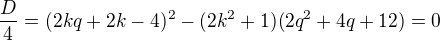 $\frac D4=(2kq+2k-4)^2-(2k^2+1)(2q^2+4q+12)=0$