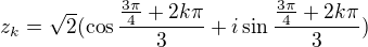 $z_k=\sqrt2(\cos \frac{\frac{3\pi}{4}+2k\pi}{3}+i\sin\frac{\frac{3\pi}{4}+2k\pi}{3})$