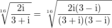 $\sqrt[16]{\frac{2\rm{i}}{3+\rm{i}}}=\sqrt[16]{\frac{2\rm{i}(3-\rm{i})}{(3+\rm{i})(3-\rm{i})}}$