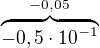 $\overbrace{-0,5\cdot10^{-1}}^{-0,05}$