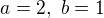 $a=2,\ b=1$