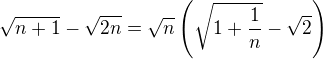 $\sqrt{n+1}-\sqrt{2n}=\sqrt{n}\(\sqrt{1+\frac{1}{n}}-\sqrt{2}\)$