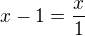 $x-1=\frac {x}{1}$