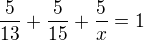 $\frac{5}{13}+\frac{5}{15}+\frac{5}{x}=1$