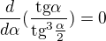 $\frac{d}{d\alpha }(\frac{\text{tg}\alpha }{\text{tg}^{3}\frac{\alpha }{2}})=0$