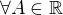 $\forall A\in \mathbb{R}$
