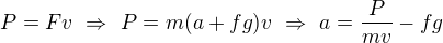$P=Fv\ \Rightarrow\ P=m(a+fg)v\ \Rightarrow\ a=\frac{P}{mv}-fg$