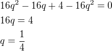 kopírovat do textarea $16q^2-16q+4-16q^2=0\nl16q=4\nlq=\frac 14$