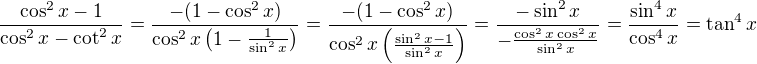 $\frac {\cos^2 x - 1}{\cos^2 x - \cot^2 x} = \frac {-(1-\cos^2 x)}{\cos^2 x \left( 1-\frac{1}{\sin^2 x}\right) } = \frac {-(1-\cos^2 x)}{\cos^2 x \left(\frac{\sin^2 x - 1}{\sin^2 x}\right) } = \frac {-\sin^2 x}{- \frac{\cos^2 x \cos^2 x }{\sin^2 x} } = \frac {\sin^4 x}{\cos^4 x} = \tan^4 x$