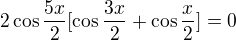 $2\cos\frac{5x}2[\cos\frac{3x}2+\cos\frac{x}2]=0$
