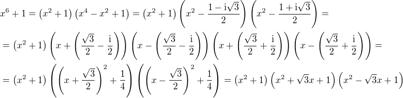$x^6+1=\(x^2+1\)\(x^4-x^2+1\)=\(x^2+1\)\(x^2-\frac{1-\mathrm{i}\sqrt{3}}{2}\)\(x^2-\frac{1+\mathrm{i}\sqrt{3}}{2}\)=\nl =\(x^2+1\)\(x+\(\frac{\sqrt{3}}{2}-\frac{\mathrm{i}}{2}\)\)\(x-\(\frac{\sqrt{3}}{2}-\frac{\mathrm{i}}{2}\)\)\(x+\(\frac{\sqrt{3}}{2}+\frac{\mathrm{i}}{2}\)\)\(x-\(\frac{\sqrt{3}}{2}+\frac{\mathrm{i}}{2}\)\)=\nl =\(x^2+1\)\(\(x+\frac{\sqrt{3}}{2}\)^2+\frac{1}{4}\)\(\(x-\frac{\sqrt{3}}{2}\)^2+\frac{1}{4}\)=\(x^2+1\)\(x^2+\sqrt{3}x+1\)\(x^2-\sqrt{3}x+1\)$