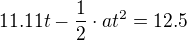 $11.11t-\frac{1}{2}\cdot at^{2}=12.5$