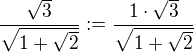 $\frac{\sqrt{3}}{\sqrt{1+\sqrt{2}}} := \frac{1\cdot \sqrt{3}}{\sqrt{1+\sqrt{2}}}$