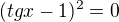 $(tgx-1)^{2}=0$