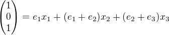$\begin{pmatrix}1\\0\\1 \end{pmatrix}=e_1x_1+(e_1+e_2)x_2+(e_2+e_3)x_3$