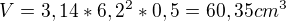 $V=3,14*6,2^{2}*0,5=60,35cm^{3}$