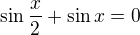 $\sin \frac{x}{2} + \sin x = 0$