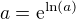 $a=\mathrm{e}^{\ln(a)}$