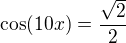 $\cos(10x)=\frac{\sqrt 2}{2}$