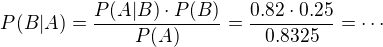$P(B|A) = \frac{P(A | B)\cdot P(B)}{P(A)}=\frac{0.82\cdot 0.25}{0.8325}=\cdots$