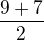 $\frac{9+7}{2}$