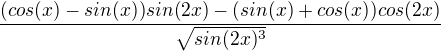 $\frac{(cos(x)-sin(x))sin(2x) - (sin(x) +cos(x))cos(2x)}{\sqrt{sin(2x)^3}}$