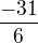 $\frac{-31}{6}$