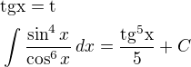 $\rm{tg} x=t\nl\int \frac{\sin^4x}{\cos^6x}\,dx=\frac{\rm{tg}^5x}{5}+C$