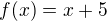 $f(x)=x+5$